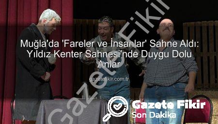 Muğla’da ‘Fareler ve İnsanlar’ Sahne Aldı: Yıldız Kenter Sahnesi’nde Duygu Dolu Anlar