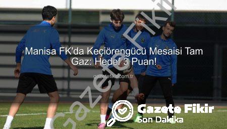 Manisa FK’da Keçiörengücü Mesaisi Tam Gaz: Hedef 3 Puan!