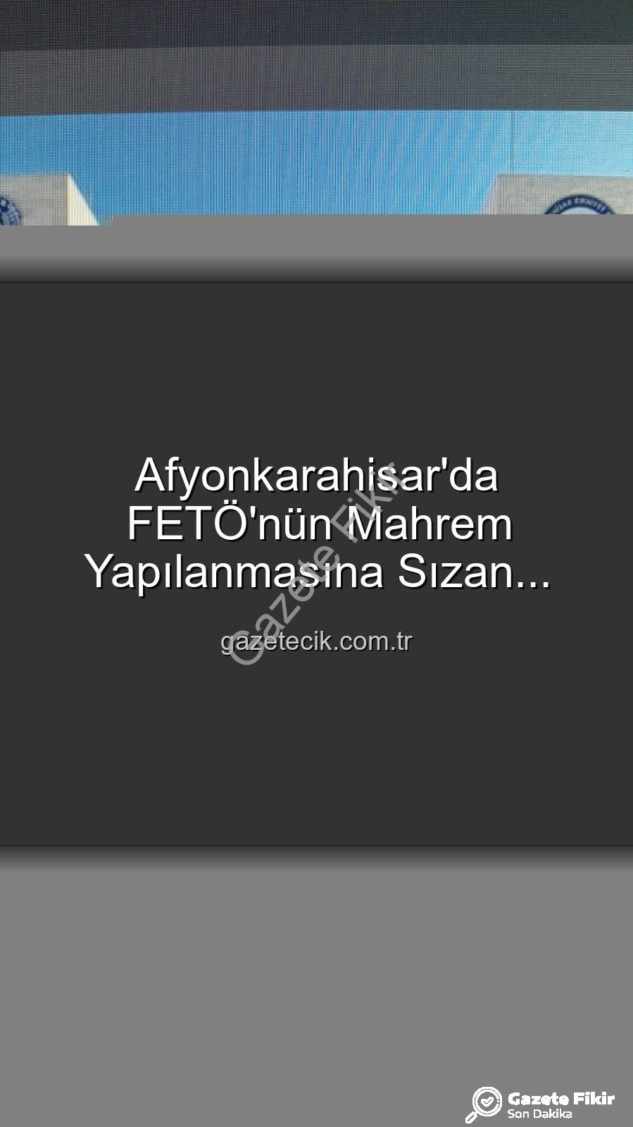 FETÖ mahrem yapılanması - FETÖ'nün 'Mahrem Yapılanması' Üyesi Afyonkarahisar'da Çökertildi: 6 Yıl 3 Ay Hapis Cezasıyla Aranıyordu!