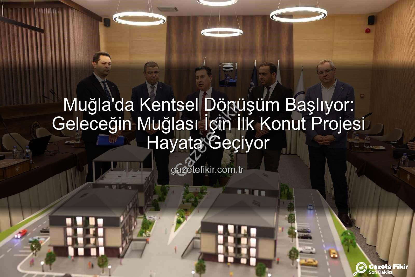 Muğla konut projesi - Muğla'da Kentsel Dönüşüm Başlıyor: Geleceğin Muğlası İçin İlk Konut Projesi Hayata Geçiyor