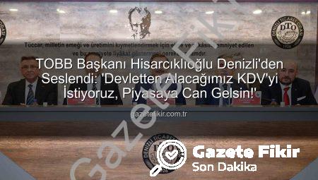 TOBB Başkanı Hisarcıklıoğlu Denizli’den Seslendi: ‘Devletten Alacağımız KDV’yi İstiyoruz, Piyasaya Can Gelsin!’