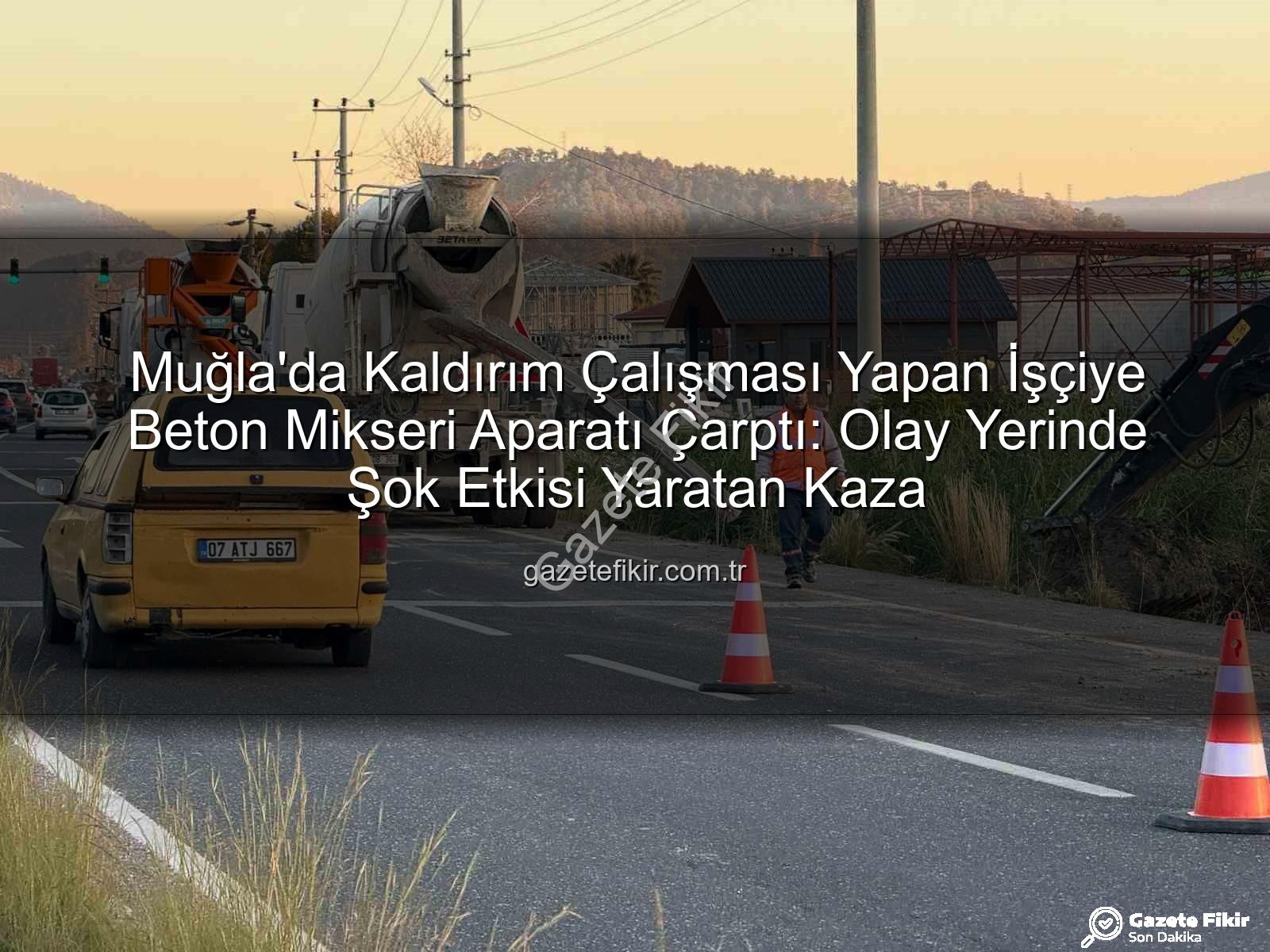 beton mikseri kazası - Muğla'da Kaldırım Çalışması Yapan İşçiye Beton Mikseri Aparatı Çarptı: Olay Yerinde Şok Etkisi Yaratan Kaza