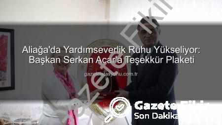 Aliağa’da Dayanışma Ruhu Yükseldi: Başkan Serkan Acar’a Teşekkür Plaketi
