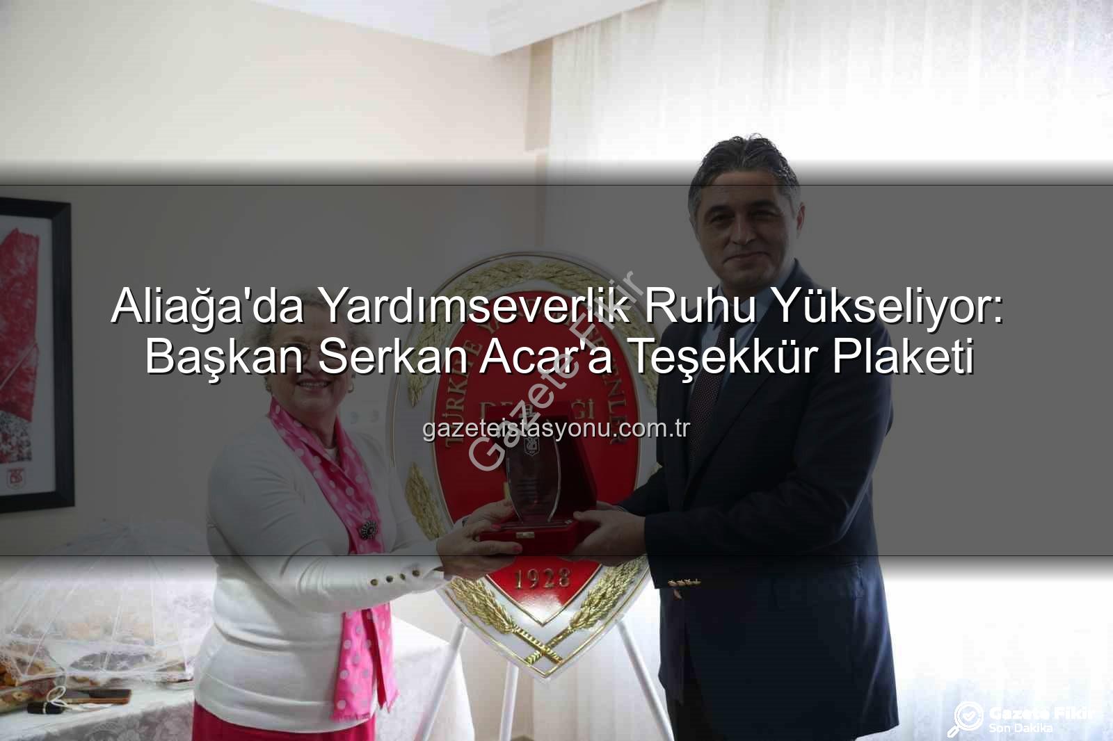 Aliağa Belediye Başkanı Serkan Acar - Aliağa'da Dayanışma Ruhu Yükseldi: Başkan Serkan Acar'a Teşekkür Plaketi