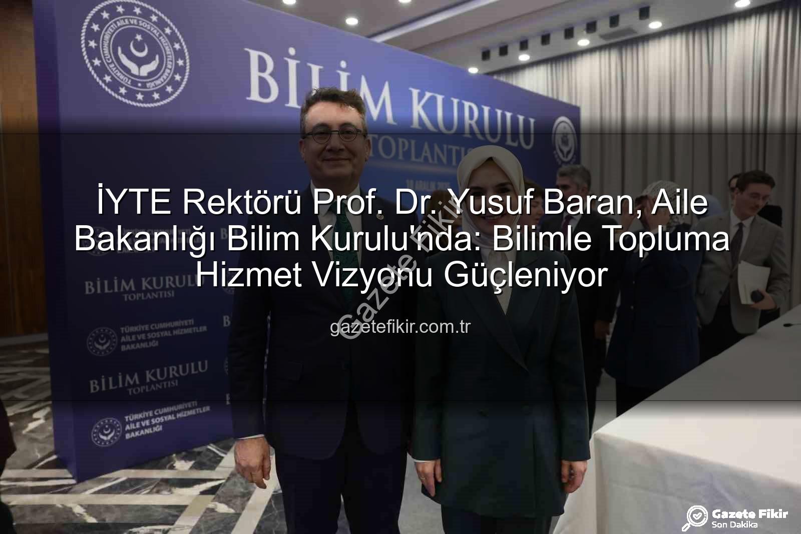 Prof. Dr. Yusuf Baran - İYTE Rektörü Prof. Dr. Yusuf Baran, Aile Bakanlığı Bilim Kurulu'nda: Bilimle Topluma Hizmet Vizyonu Güçleniyor