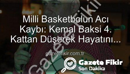 Milli Basketbolun Acı Kaybı: Kemal Baksi 4. Kattan Düşerek Hayatını Kaybetti, Soruşturma Başlatıldı
