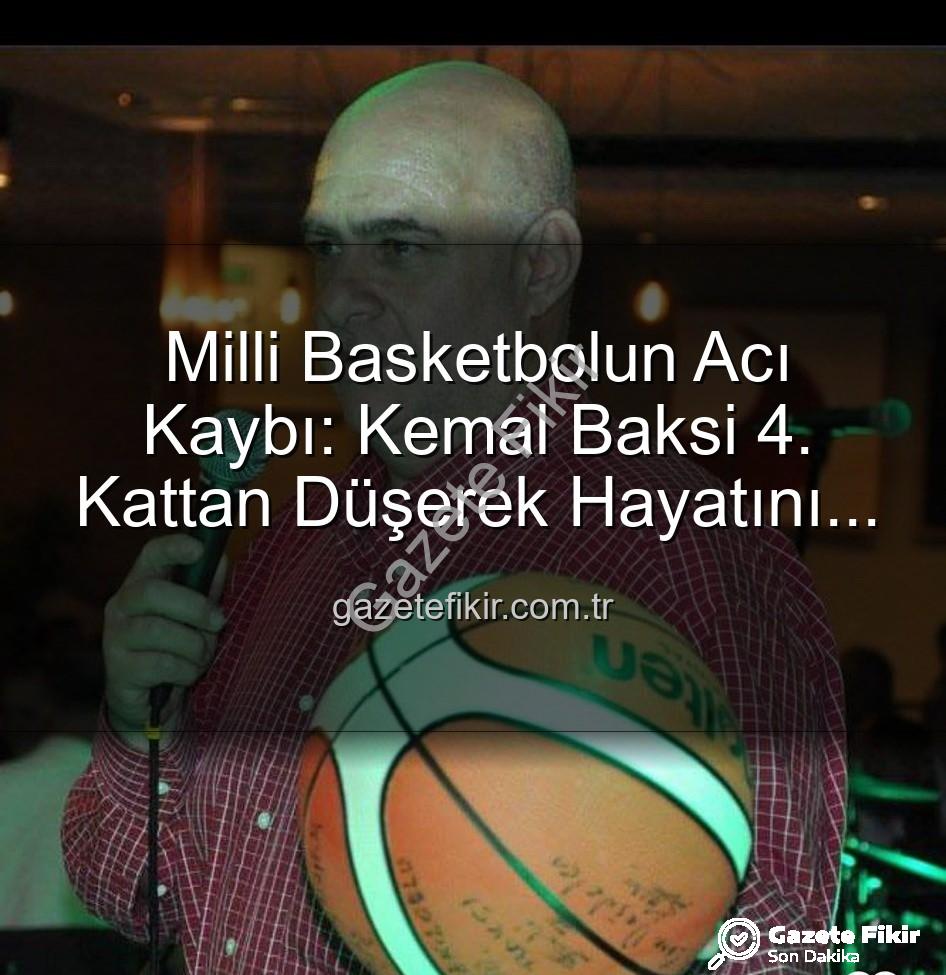 Kemal Baksi - Milli Basketbolun Acı Kaybı: Kemal Baksi 4. Kattan Düşerek Hayatını Kaybetti, Soruşturma Başlatıldı