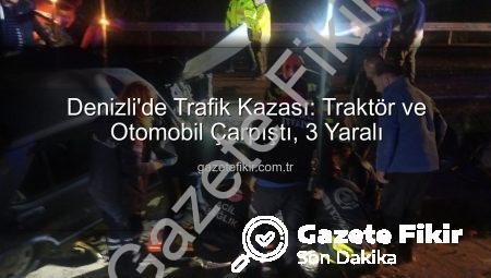 Denizli’de Trafik Kazası: Traktör ve Otomobil Çarpıştı, 3 Yaralı