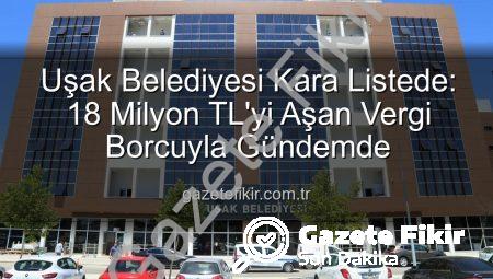 Uşak Belediyesi Kara Listede: 18 Milyon TL’yi Aşan Vergi Borcuyla Gündemde
