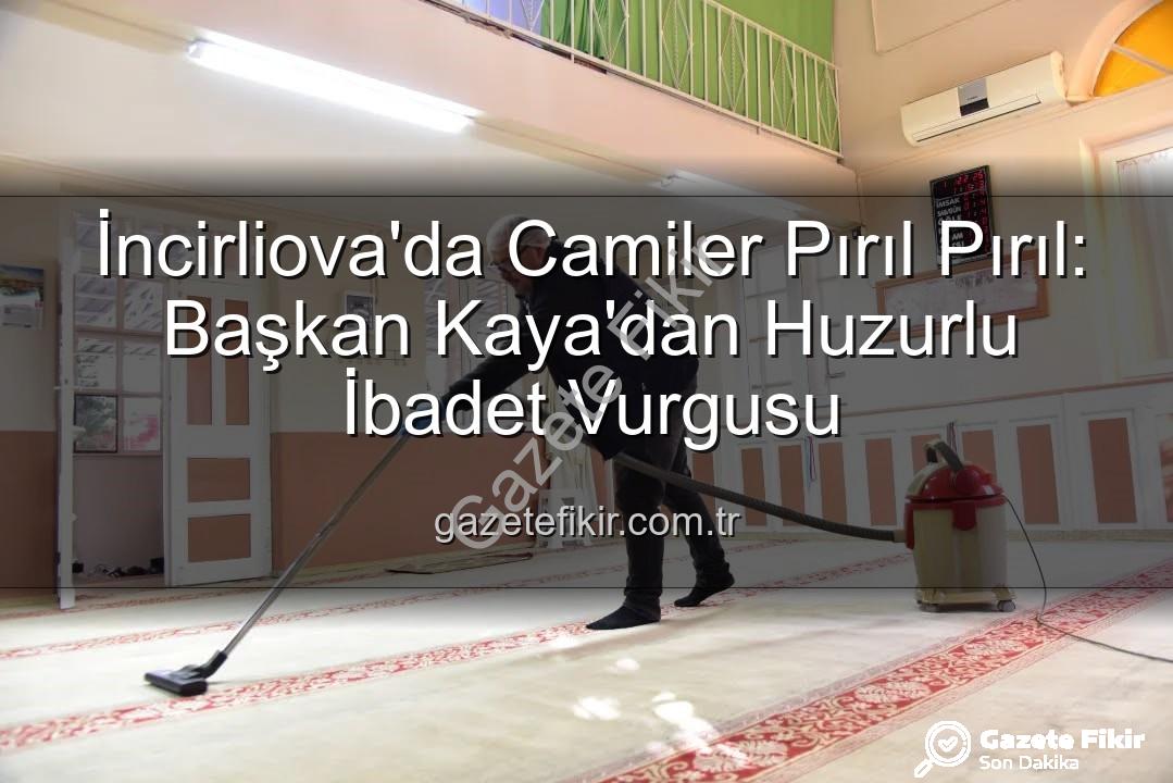 İncirliova'da Camiler Pırıl Pırıl: Başkan Kaya'dan Huzurlu İbadet Vurgusu