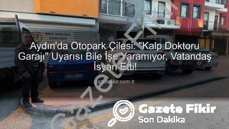 Aydın’da Otopark Çilesi: “Kalp Doktoru Garajı” Uyarısı Bile İşe Yaramıyor, Vatandaş İsyan Etti!