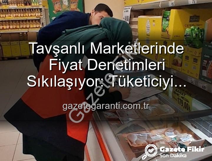 market fiyat denetimi - Tavşanlı Marketlerinde Fiyat Denetimleri Sıklaşıyor: TÜFİS Sistemiyle Tüketiciyi Koruma Odaklı Adımlar