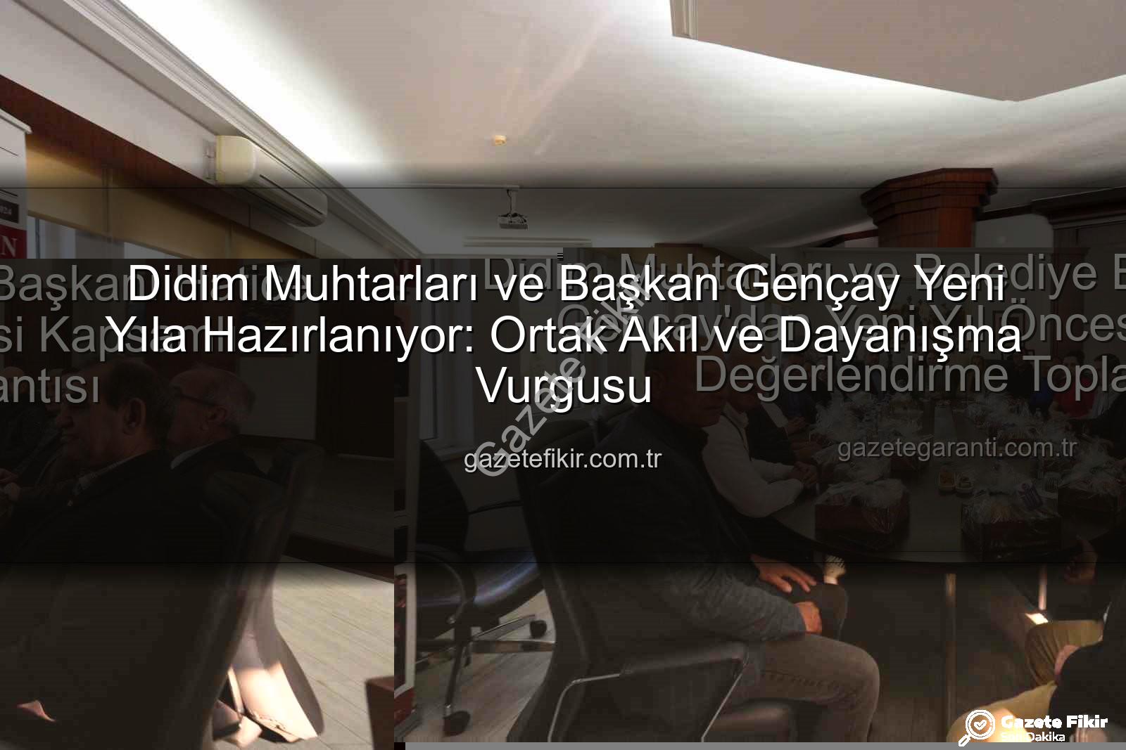Didim muhtarları - Didim Muhtarları ve Başkan Gençay Yeni Yıla Hazırlanıyor: Ortak Akıl ve Dayanışma Vurgusu