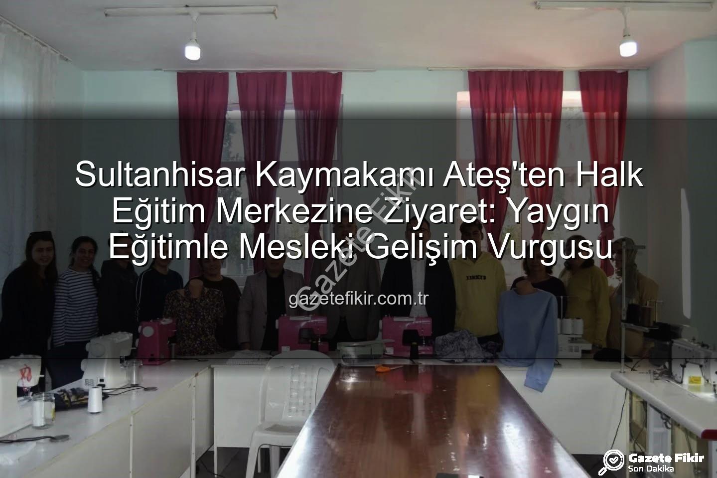 Sultanhisar Halk Eğitim - Sultanhisar Kaymakamı Ateş'ten Halk Eğitim Merkezine Ziyaret: Yaygın Eğitimle Mesleki Gelişim Vurgusu