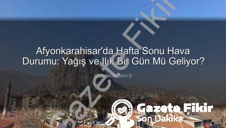 Afyonkarahisar’da Hafta Sonu Hava Durumu: Yağış ve Sıcaklık Yükselişi Kapıda!