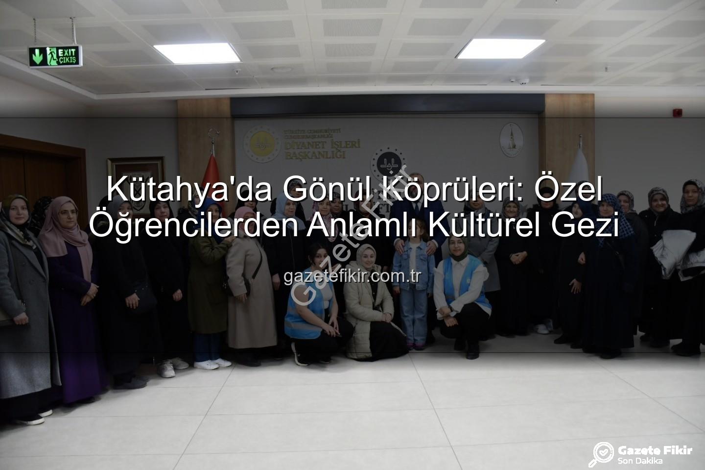 özel öğrenciler - Kütahya'da Gönül Köprüleri: Özel Öğrencilerden Anlamlı Kültürel Gezi