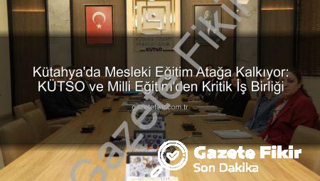 Kütahya’da Mesleki Eğitim Atağa Kalkıyor: KÜTSO ve Milli Eğitim’den Kritik İş Birliği