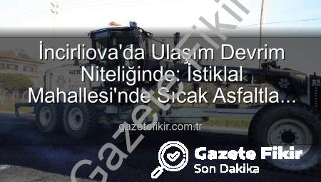 İncirliova’da Ulaşım Devrim Niteliğinde: İstiklal Mahallesi’nde Sıcak Asfaltla Konfor Artıyor