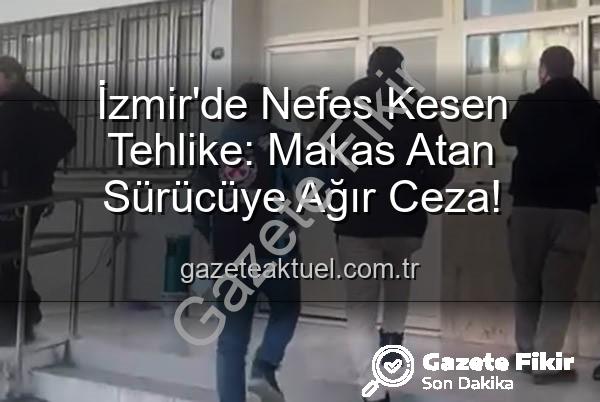 makas atan sürücü - İzmir'de Makas Atan Sürücüye Ağır Ceza: 17 Bin TL Ceza ve Ehliyetine El Konuldu