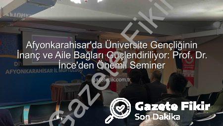 Afyonkarahisar’da Üniversiteli Gençlerin İnanç ve Aile Bağları Güçlendiriliyor: Prof. Dr. İnce’den Kapsamlı Seminer