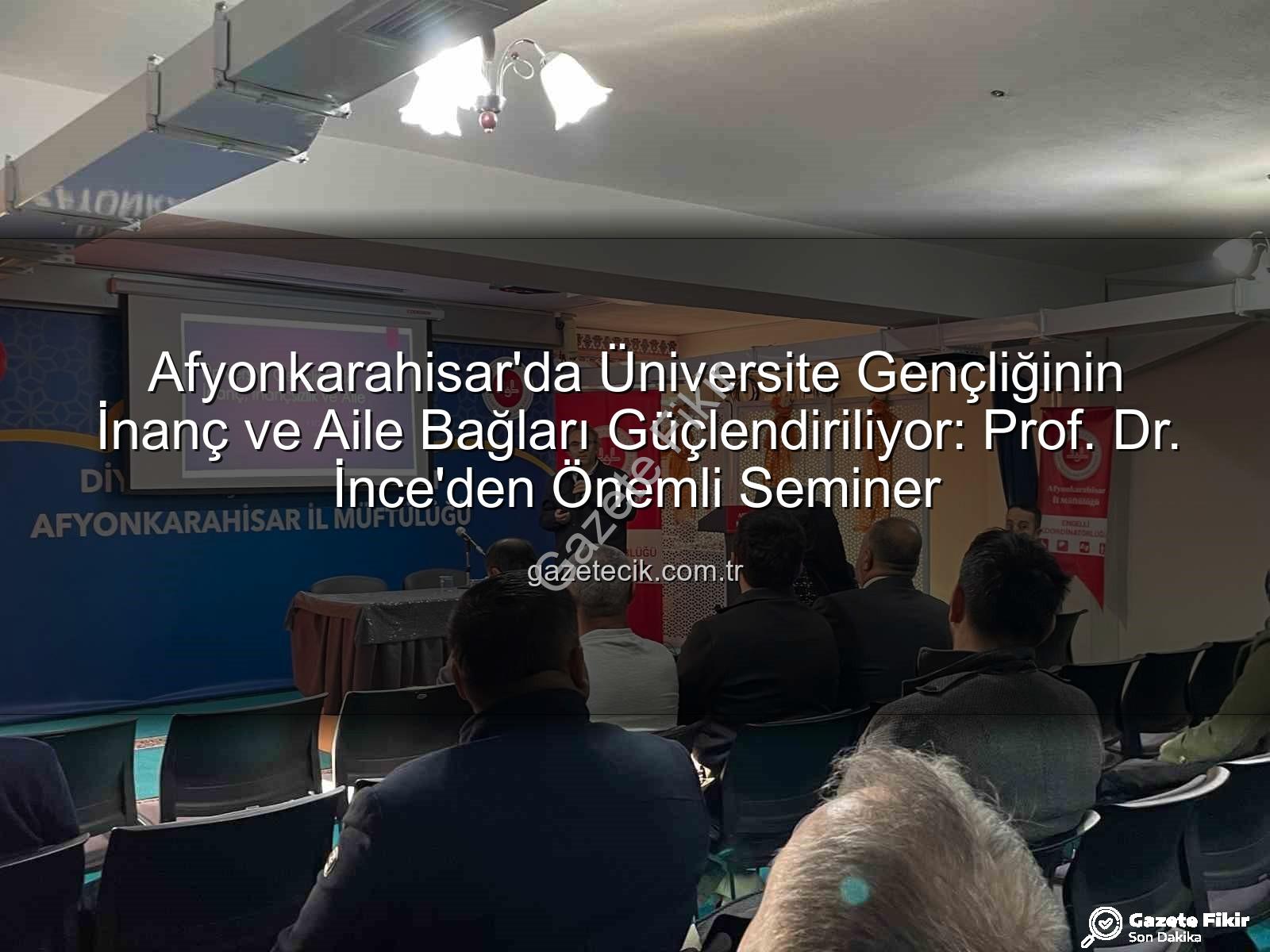 Üniversite gençliğinde inanç ve aile - Afyonkarahisar'da Üniversiteli Gençlerin İnanç ve Aile Bağları Güçlendiriliyor: Prof. Dr. İnce'den Kapsamlı Seminer