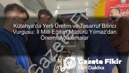 Kütahya’da Yerli Üretim ve Tasarruf Bilinci Vurgusu: İl Milli Eğitim Müdürü Yılmaz’dan Önemli Açıklamalar