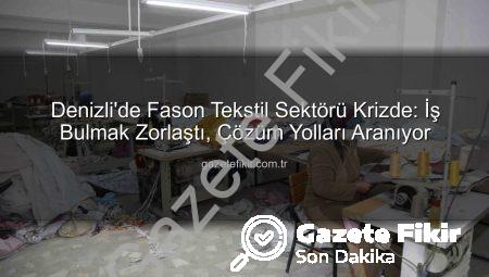 Denizli’de Fason Tekstil Sektörü Krizde: İş Bulmak Zorlaştı, Çözüm Yolları Aranıyor
