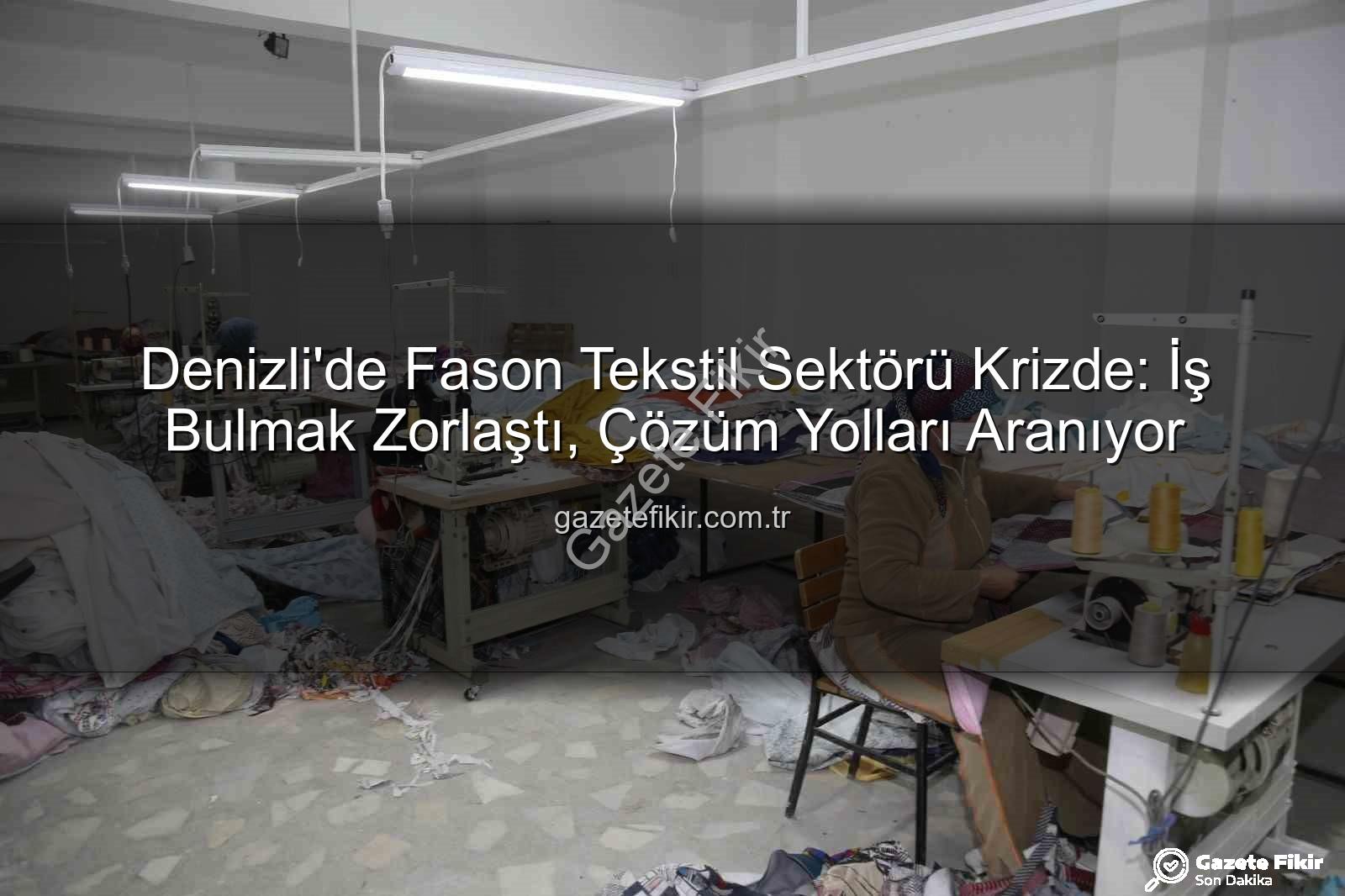fason tekstil sektörü - Denizli'de Fason Tekstil Sektörü Krizde: İş Bulmak Zorlaştı, Çözüm Yolları Aranıyor