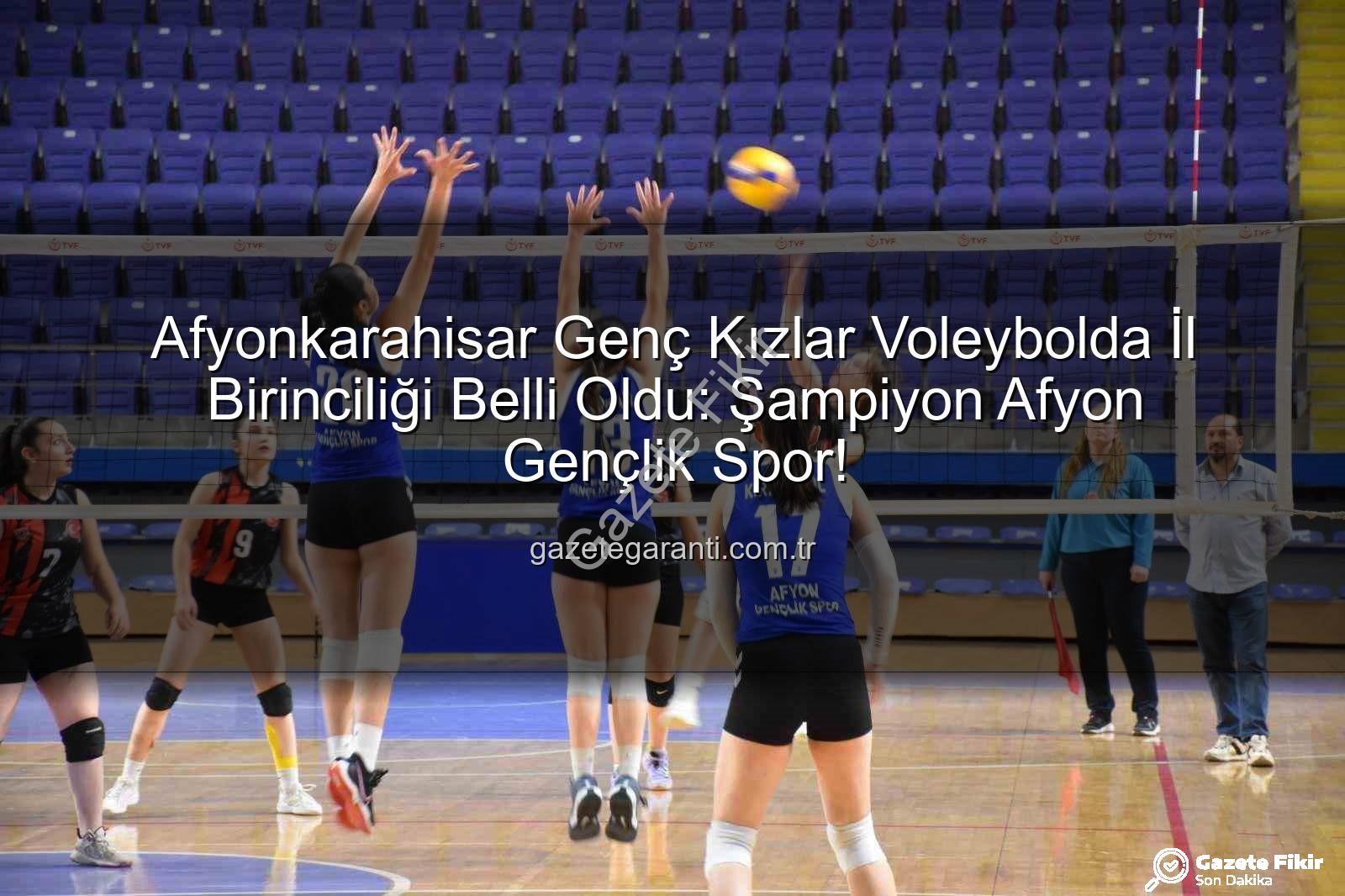voleybol genç kızlar - Afyonkarahisar Voleybol Genç Kızlar İl Birinciliği Nefes Kesti: Şampiyon Belli Oldu!