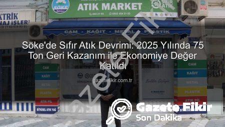 Söke’de Sıfır Atık Devrimi: 2025 Yılında 75 Ton Geri Kazanım ile Ekonomiye Değer Katıldı