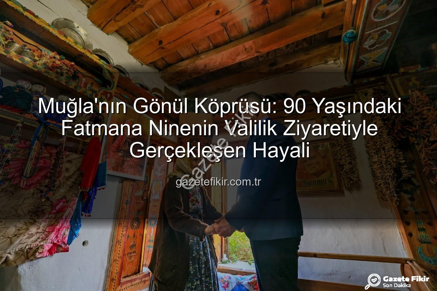 Muğla'nın Gönül Köprüsü: 90 Yaşındaki Fatmana Ninenin Valilik Ziyaretiyle Gerçekleşen Hayali