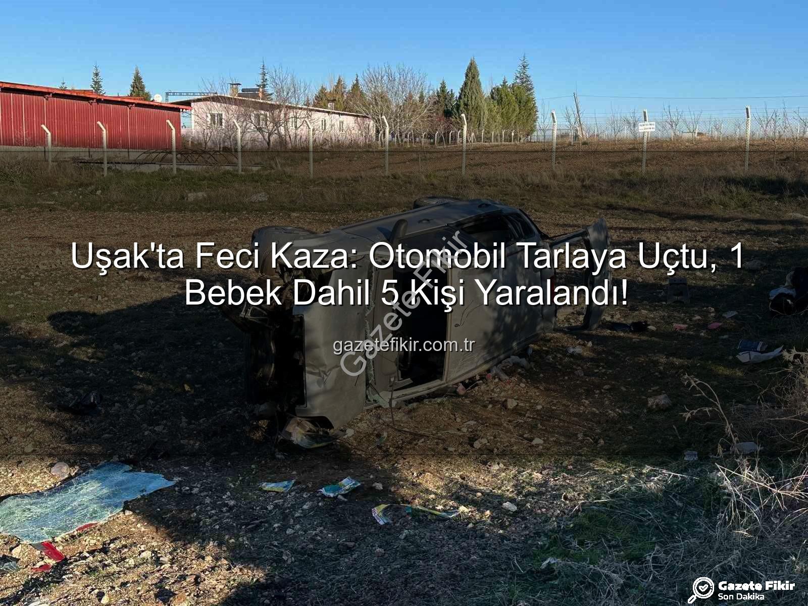 Uşak trafik kazası - Uşak'ta Feci Kaza: Otomobil Tarlaya Uçtu, 1 Bebek Dahil 5 Kişi Yaralandı!