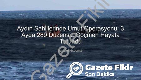 Aydın Sahillerinde Umut Operasyonu: 3 Ayda 289 Düzensiz Göçmen Hayata Tutundu