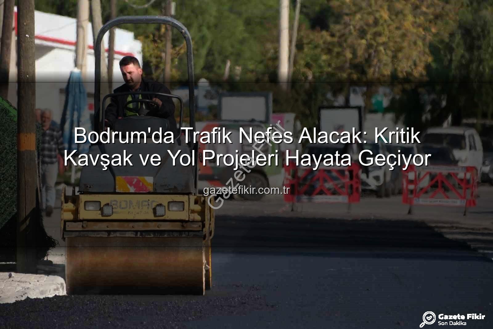 Bodrum trafik projeleri - Bodrum'da Trafik Nefes Alacak: Kritik Kavşak ve Yol Projeleri Hayata Geçiyor