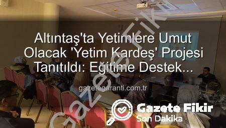 Altıntaş’ta ‘Yetim Kardeş’ Projesiyle Umutlar Yeşeriyor: Kütahya’da Duyarlılık Hareketi Başladı