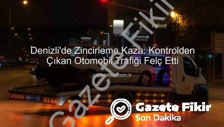 Denizli’de Zincirleme Kaza: Kontrolden Çıkan Otomobil Trafiği Felç Etti