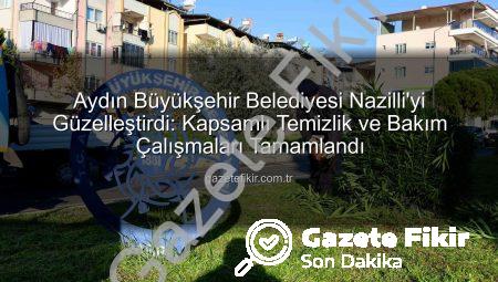Aydın Büyükşehir Belediyesi Nazilli’yi Güzelleştirdi: Kapsamlı Temizlik ve Bakım Çalışmaları Tamamlandı