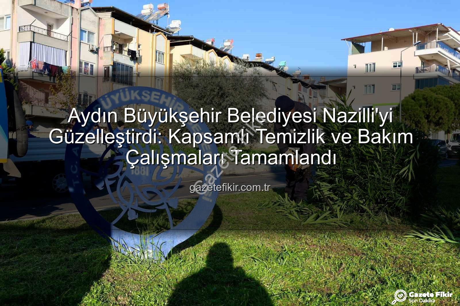 Nazilli temizlik çalışması - Aydın Büyükşehir Belediyesi Nazilli'yi Güzelleştirdi: Kapsamlı Temizlik ve Bakım Çalışmaları Tamamlandı