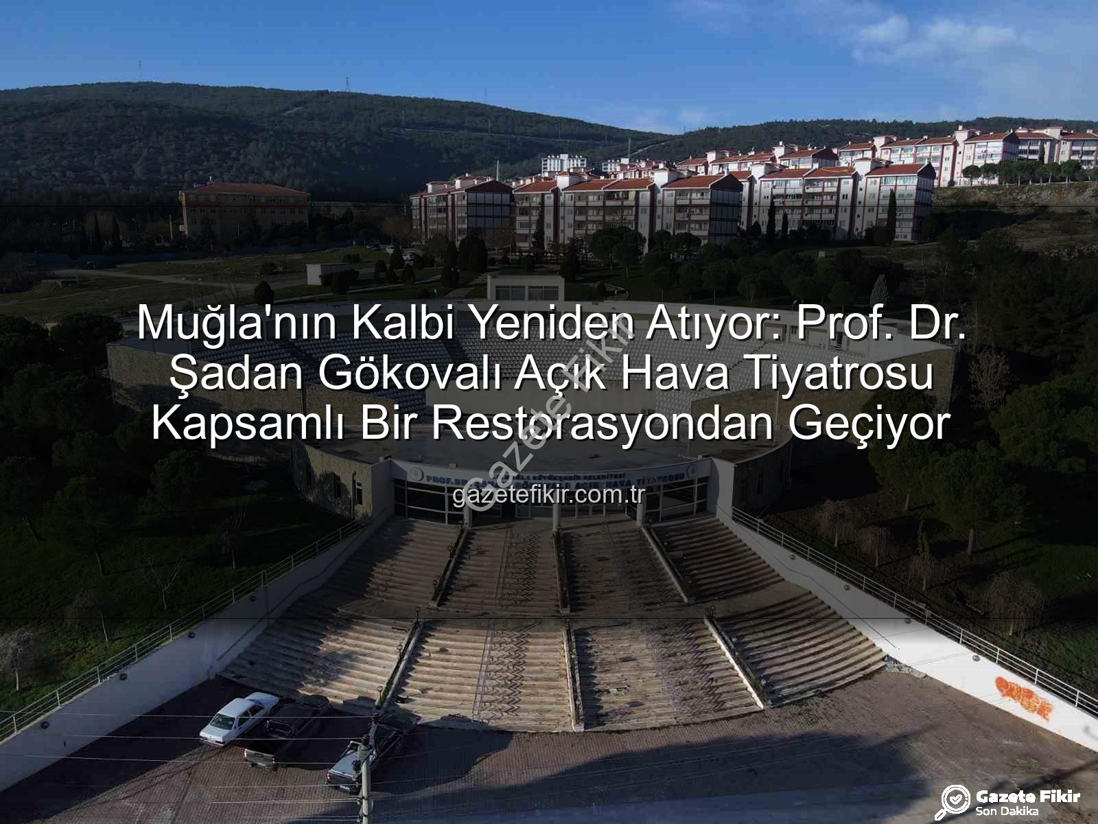 Muğla'nın Kalbi Yeniden Atıyor: Prof. Dr. Şadan Gökovalı Açık Hava Tiyatrosu Kapsamlı Bir Restorasyondan Geçiyor