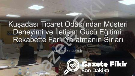 Kuşadası Ticaret Odası’ndan Müşteri Deneyimi ve İletişim Gücü Eğitimi: Rekabette Fark Yaratmanın Sırları