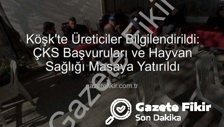Köşk’te Üreticiler Bilgilendirildi: ÇKS Başvuruları ve Hayvan Sağlığı Masaya Yatırıldı