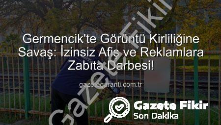 Germencik’te Görüntü Kirliliğine Geçit Yok: İzinsiz Afiş ve Reklamlara Zabıta Darbesi!