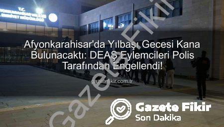 Afyonkarahisar’da Yılbaşı Gecesi Kana Bulunacaktı: DEAŞ Eylemcileri Polis Tarafından Engellendi!