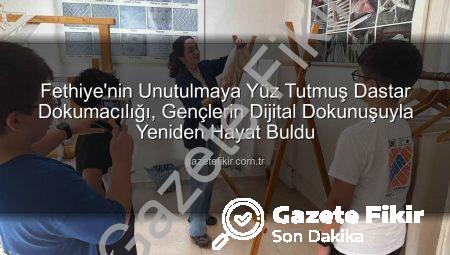 Fethiye’nin Unutulmaya Yüz Tutmuş Dastar Dokumacılığı, Gençlerin Dijital Dokunuşuyla Yeniden Hayat Buldu