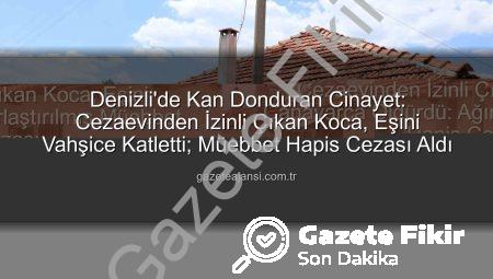 Cezaevi İzinli Çıkan Koca, Eşini Canavarca Öldürdü: Ağırlaştırılmış Müebbet Hapis Cezası