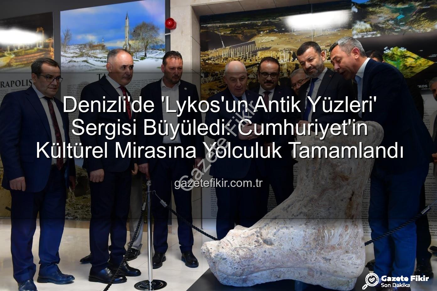 Lykos'un Antik Yüzleri - Denizli'de 'Lykos'un Antik Yüzleri' Sergisi Büyüledi: Cumhuriyet'in Kültürel Mirasına Yolculuk Tamamlandı