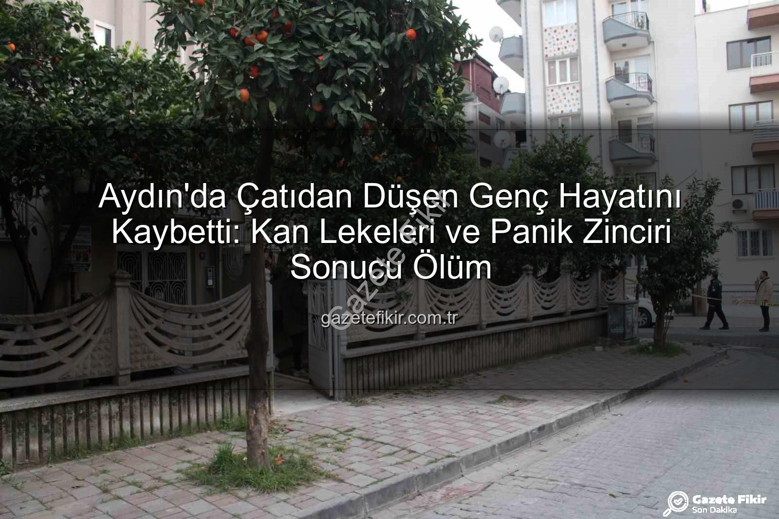 çatıdan düşen genç - Aydın'da Çatıdan Düşen Genç Hayatını Kaybetti: Kan Lekeleri ve Panik Zinciri Sonucu Ölüm